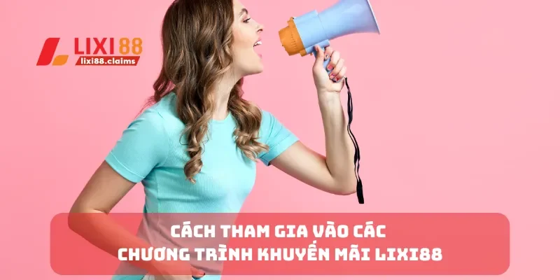 Cách tham gia vào các chương trình khuyến mãi Lixi88