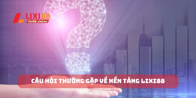 Câu hỏi thường gặp về nền tảng Lixi88