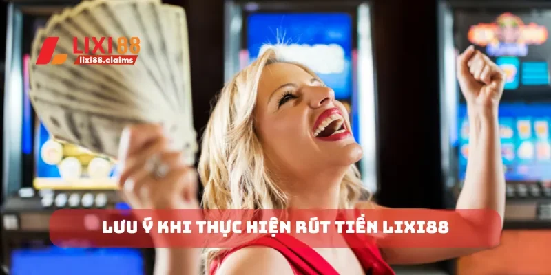 Lưu ý khi thực hiện rút tiền Lixi88