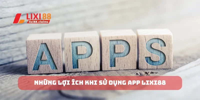 Tải App Lixi88 Dễ Dàng và Nhanh Chóng Trên Mọi Thiết Bị 1 Những lợi ích khi sử dụng app Lixi88